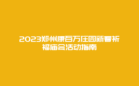 2024鄭州康百萬莊園新春祈福廟會活動指南