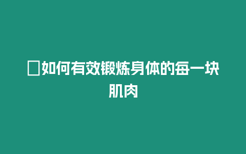 ?如何有效鍛煉身體的每一塊肌肉