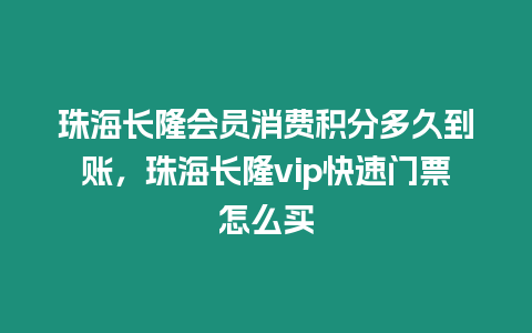 珠海長隆會員消費積分多久到賬，珠海長隆vip快速門票怎么買