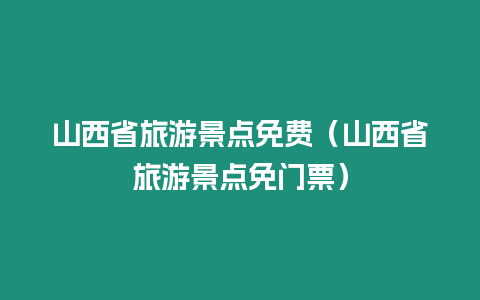 山西省旅游景點(diǎn)免費(fèi)（山西省旅游景點(diǎn)免門票）