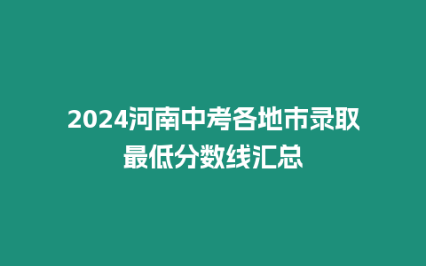 2024河南中考各地市錄取最低分?jǐn)?shù)線匯總