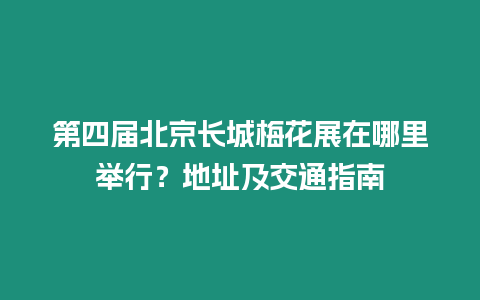 第四屆北京長城梅花展在哪里舉行？地址及交通指南