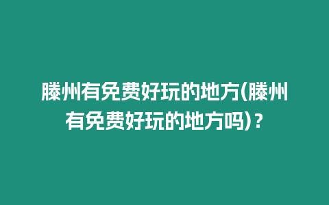 滕州有免費(fèi)好玩的地方(滕州有免費(fèi)好玩的地方嗎)？