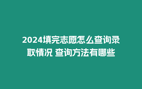 2024填完志愿怎么查詢錄取情況 查詢方法有哪些