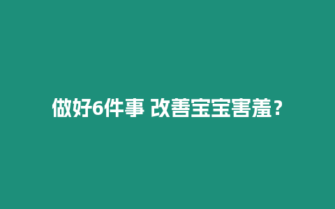 做好6件事 改善寶寶害羞？