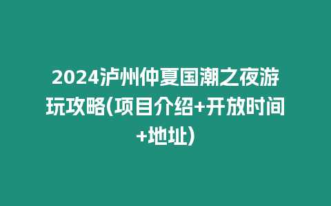 2024瀘州仲夏國潮之夜游玩攻略(項目介紹+開放時間+地址)