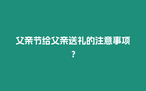 父親節給父親送禮的注意事項？