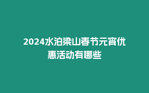 2024水泊梁山春節元宵優惠活動有哪些