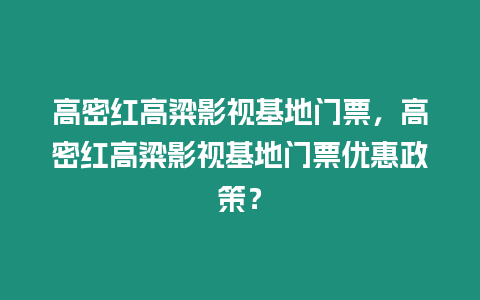 高密紅高粱影視基地門票，高密紅高粱影視基地門票優惠政策？