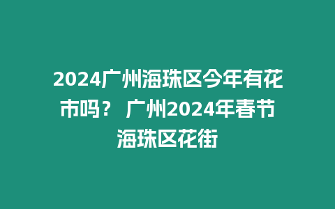 2024廣州海珠區(qū)今年有花市嗎？ 廣州2024年春節(jié)海珠區(qū)花街