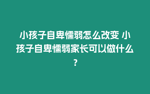 小孩子自卑懦弱怎么改變 小孩子自卑懦弱家長可以做什么？