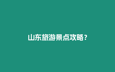 山東旅游景點攻略？