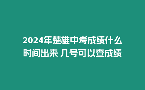 2024年楚雄中考成績什么時間出來 幾號可以查成績