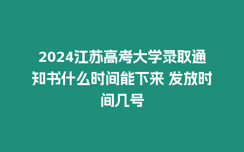 2024江蘇高考大學錄取通知書什么時間能下來 發放時間幾號