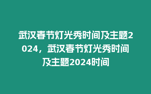 武漢春節燈光秀時間及主題2024，武漢春節燈光秀時間及主題2024時間