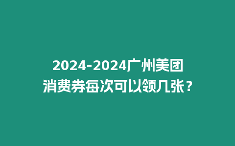 2024-2024廣州美團消費券每次可以領幾張？