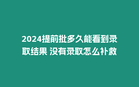 2024提前批多久能看到錄取結果 沒有錄取怎么補救