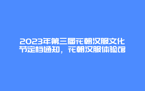 2024年第三屆花朝漢服文化節(jié)定檔通知，花朝漢服體驗(yàn)館