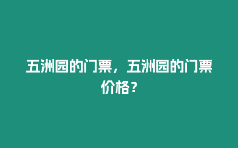 五洲園的門票，五洲園的門票價格？