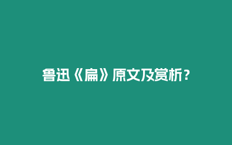 魯迅《扁》原文及賞析？