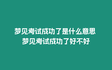 夢見考試成功了是什么意思 夢見考試成功了好不好