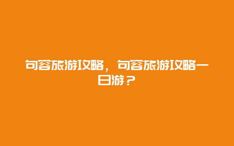 句容旅游攻略，句容旅游攻略一日游？