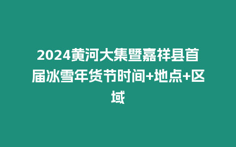 2024黃河大集暨嘉祥縣首屆冰雪年貨節(jié)時(shí)間+地點(diǎn)+區(qū)域