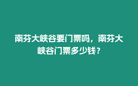 南芬大峽谷要門票嗎，南芬大峽谷門票多少錢？