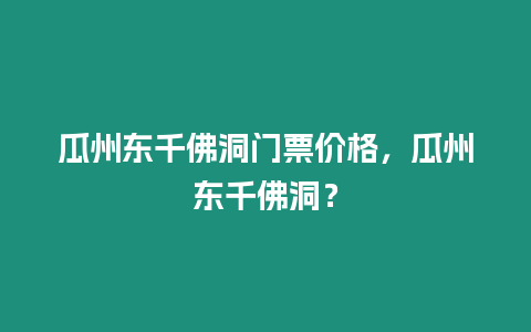 瓜州東千佛洞門票價格，瓜州東千佛洞？