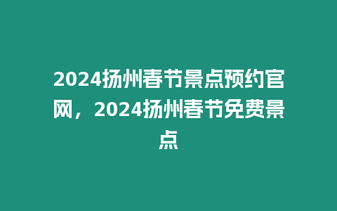 2024揚州春節(jié)景點預(yù)約官網(wǎng)，2024揚州春節(jié)免費景點