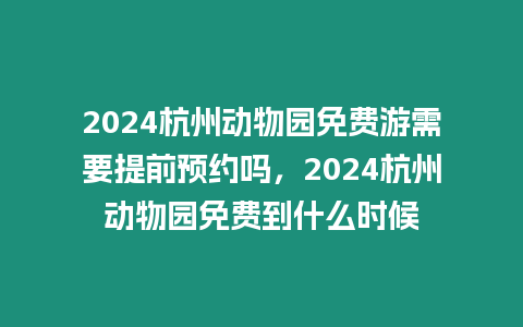 2024杭州動物園免費游需要提前預約嗎，2024杭州動物園免費到什么時候