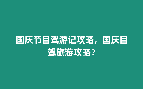 國慶節自駕游記攻略，國慶自駕旅游攻略？