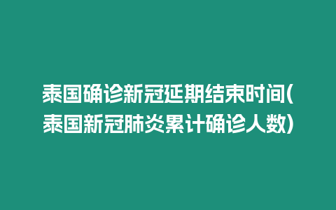 泰國確診新冠延期結束時間(泰國新冠肺炎累計確診人數)