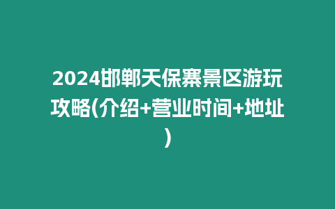 2024邯鄲天保寨景區游玩攻略(介紹+營業時間+地址)