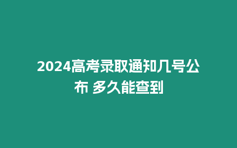 2024高考錄取通知幾號(hào)公布 多久能查到