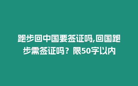 跑步回中國要簽證嗎,回國跑步需簽證嗎？限50字以內