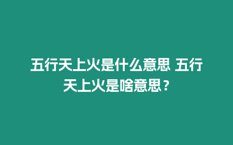 五行天上火是什么意思 五行天上火是啥意思？