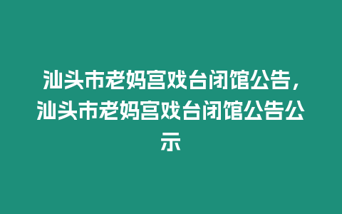 汕頭市老媽宮戲臺閉館公告，汕頭市老媽宮戲臺閉館公告公示