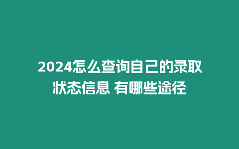 2024怎么查詢自己的錄取狀態信息 有哪些途徑