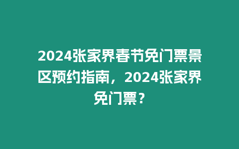 2024張家界春節(jié)免門(mén)票景區(qū)預(yù)約指南，2024張家界免門(mén)票？