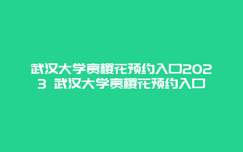 武漢大學(xué)賞櫻花預(yù)約入口2024 武漢大學(xué)賞櫻花預(yù)約入口