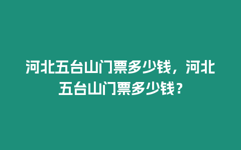 河北五臺山門票多少錢，河北五臺山門票多少錢？