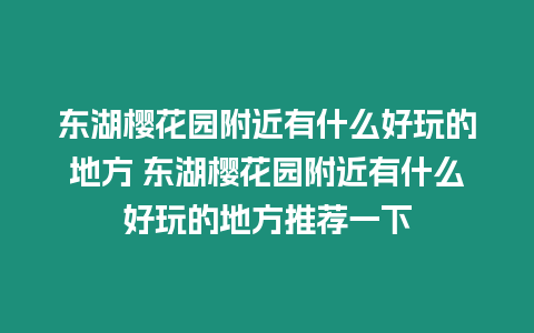 東湖櫻花園附近有什么好玩的地方 東湖櫻花園附近有什么好玩的地方推薦一下