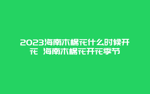 2024海南木棉花什么時候開花 海南木棉花開花季節