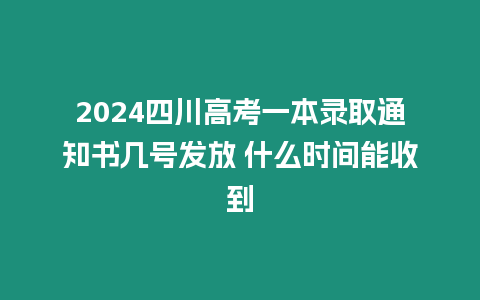 2024四川高考一本錄取通知書幾號發放 什么時間能收到