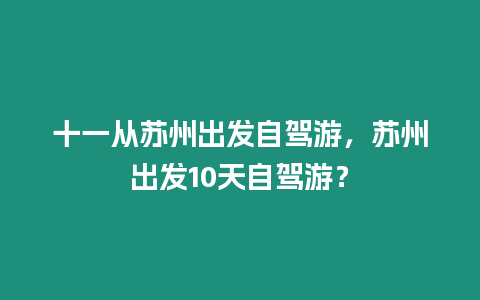 十一從蘇州出發自駕游，蘇州出發10天自駕游？