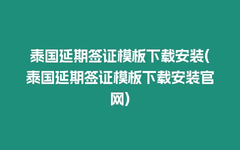 泰國延期簽證模板下載安裝(泰國延期簽證模板下載安裝官網)