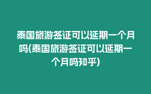 泰國旅游簽證可以延期一個月嗎(泰國旅游簽證可以延期一個月嗎知乎)