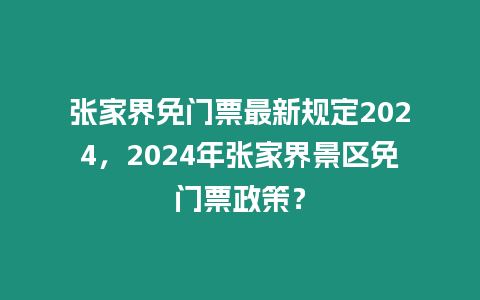 張家界免門票最新規定2024，2024年張家界景區免門票政策？