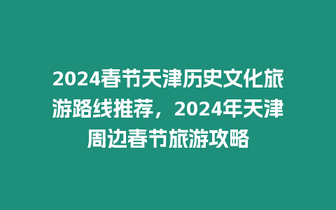 2024春節(jié)天津歷史文化旅游路線推薦，2024年天津周邊春節(jié)旅游攻略